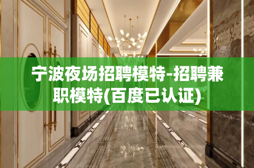 宁波夜场招聘模特-招聘兼职模特(百度已认证)