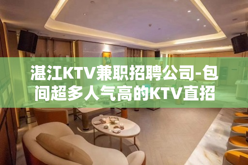 湛江KTV兼职招聘公司-包间超多人气高的KTV直招