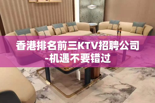 香港排名前三KTV招聘公司-机遇不要错过