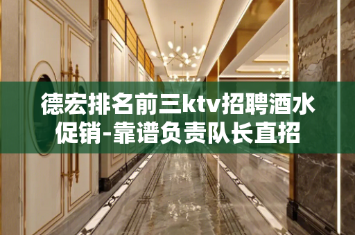 德宏排名前三ktv招聘酒水促销-靠谱负责队长直招