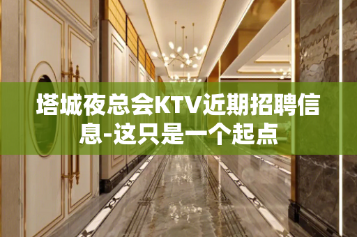 塔城夜总会KTV近期招聘信息-这只是一个起点
