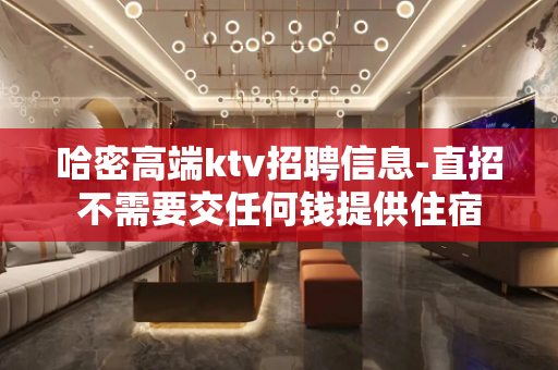 哈密高端ktv招聘信息-直招不需要交任何钱提供住宿