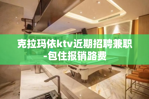 克拉玛依ktv近期招聘兼职-包住报销路费