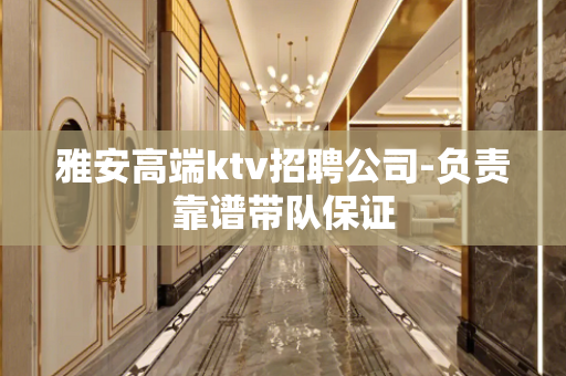雅安高端ktv招聘公司-负责靠谱带队保证
