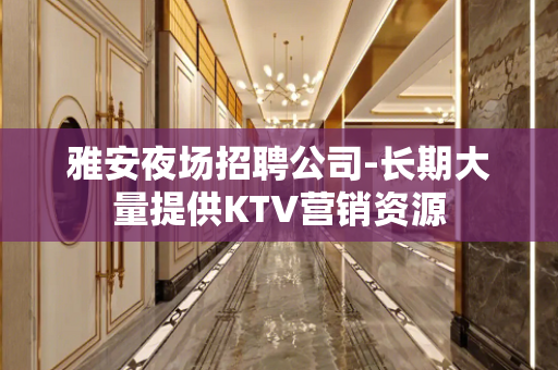 雅安夜场招聘公司-长期大量提供KTV营销资源