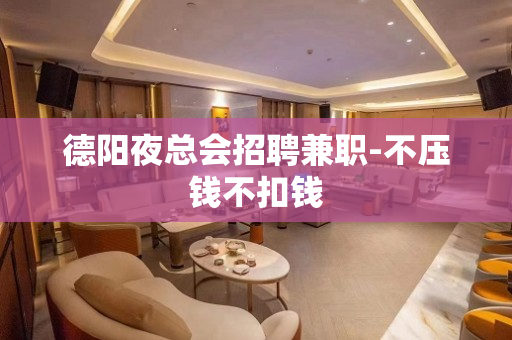 德阳夜总会招聘兼职-不压钱不扣钱