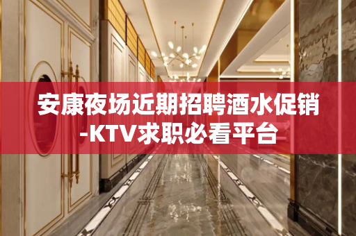 安康夜场近期招聘酒水促销-KTV求职必看平台