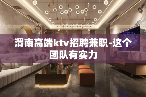 渭南高端ktv招聘兼职-这个团队有实力