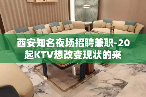 西安知名夜场招聘兼职-20起KTV想改变现状的来