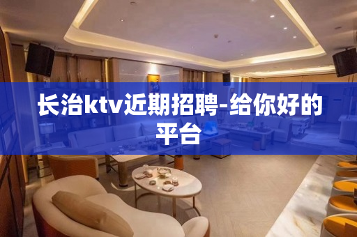 长治ktv近期招聘-给你好的平台