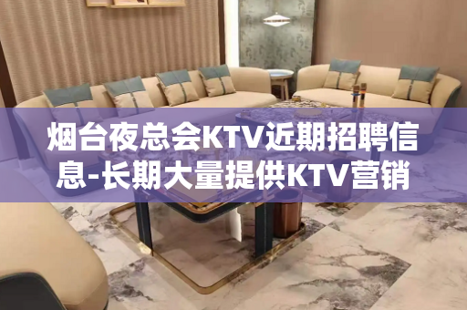 烟台夜总会KTV近期招聘信息-长期大量提供KTV营销资源