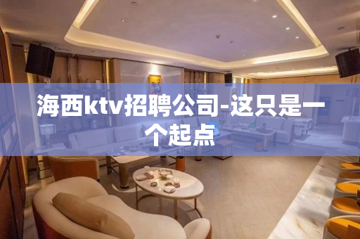 海西ktv招聘公司-这只是一个起点