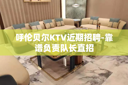呼伦贝尔KTV近期招聘-靠谱负责队长直招