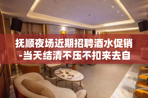 抚顺夜场近期招聘酒水促销-当天结清不压不扣来去自由