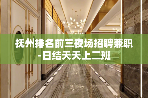 抚州排名前三夜场招聘兼职-日结天天上二班