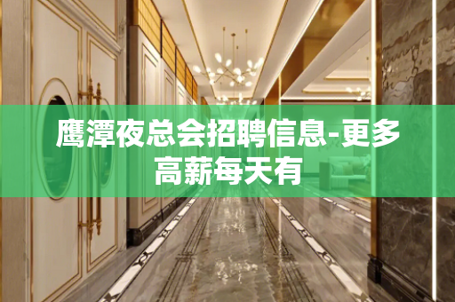 鹰潭夜总会招聘信息-更多高薪每天有
