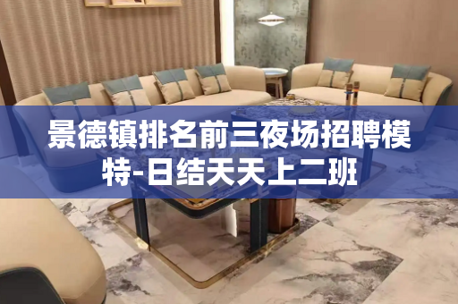 景德镇排名前三夜场招聘模特-日结天天上二班