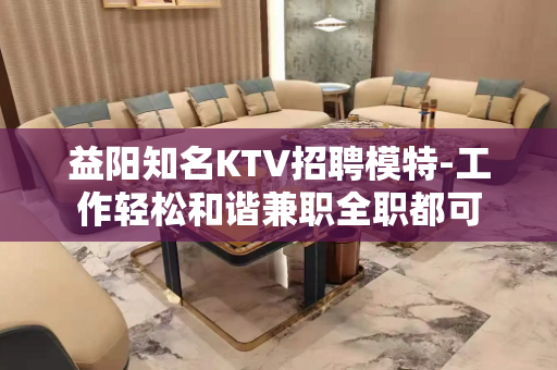 益阳知名KTV招聘模特-工作轻松和谐兼职全职都可