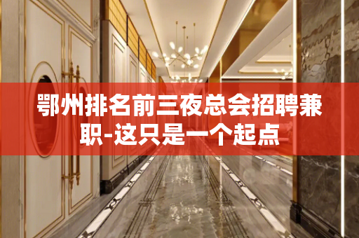 鄂州排名前三夜总会招聘兼职-这只是一个起点