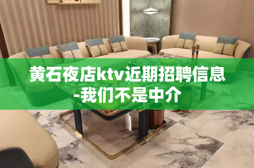 黄石夜店ktv近期招聘信息-我们不是中介