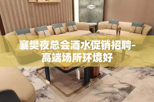 襄樊夜总会酒水促销招聘-高端场所环境好