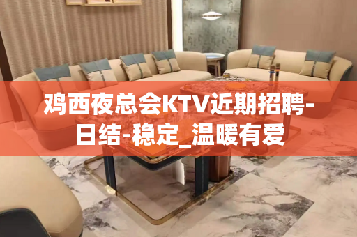 鸡西夜总会KTV近期招聘-日结-稳定_温暖有爱