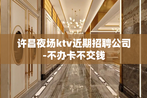 许昌夜场ktv近期招聘公司-不办卡不交钱