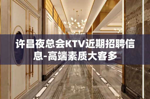 许昌夜总会KTV近期招聘信息-高端素质大客多