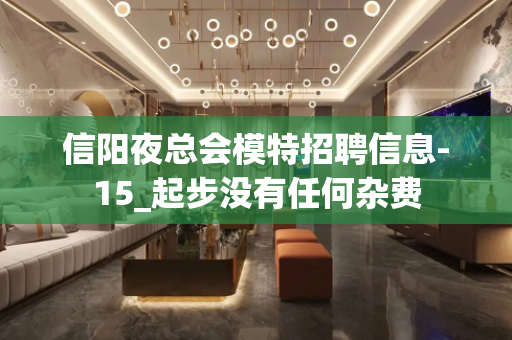 信阳夜总会模特招聘信息-15_起步没有任何杂费