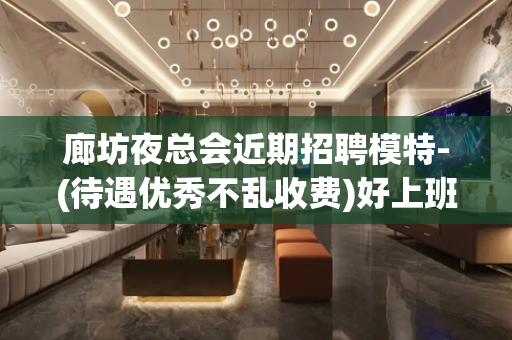 廊坊夜总会近期招聘模特-(待遇优秀不乱收费)好上班