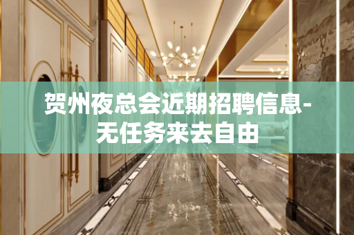 贺州夜总会近期招聘信息-无任务来去自由