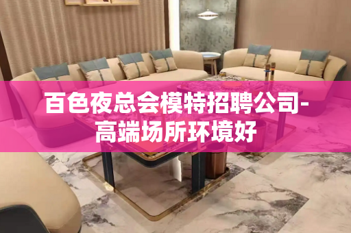 百色夜总会模特招聘公司-高端场所环境好
