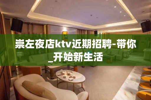 崇左夜店ktv近期招聘-带你_开始新生活