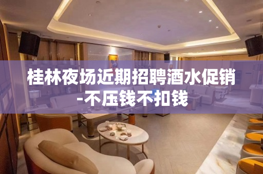 桂林夜场近期招聘酒水促销-不压钱不扣钱