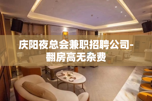 庆阳夜总会兼职招聘公司-翻房高无杂费