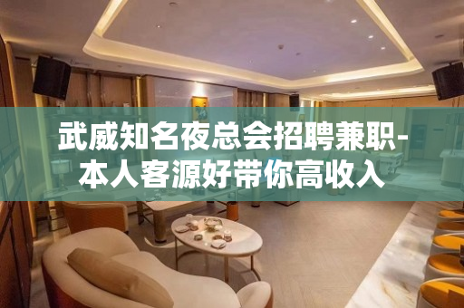 武威知名夜总会招聘兼职-本人客源好带你高收入