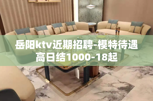 岳阳ktv近期招聘-模特待遇高日结1000-18起