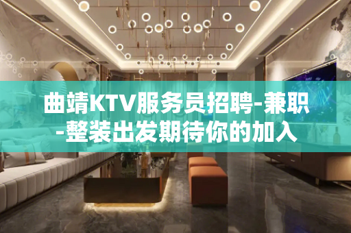 曲靖KTV服务员招聘-兼职-整装出发期待你的加入