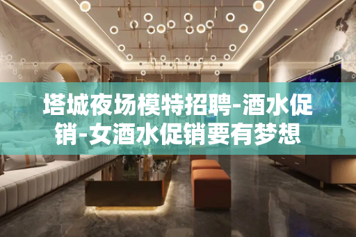 塔城夜场模特招聘-酒水促销-女酒水促销要有梦想