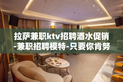 拉萨兼职ktv招聘酒水促销-兼职招聘模特-只要你肯努力