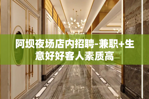 阿坝夜场店内招聘-兼职+生意好好客人素质高