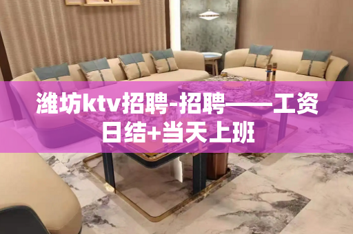 潍坊ktv招聘-招聘——工资日结+当天上班