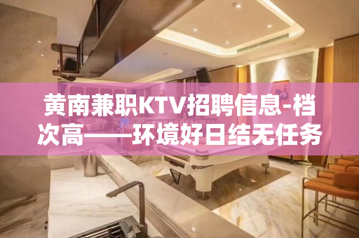 黄南兼职KTV招聘信息-档次高——环境好日结无任务
