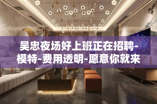 吴忠夜场好上班正在招聘-模特-费用透明-愿意你就来