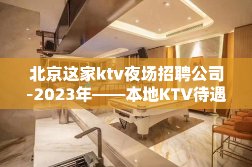 北京这家ktv夜场招聘公司-2023年——本地KTV待遇日结