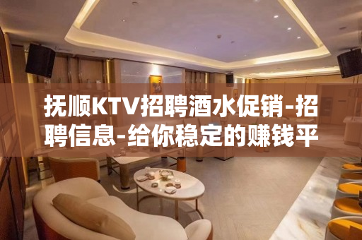 抚顺KTV招聘酒水促销-招聘信息-给你稳定的赚钱平台