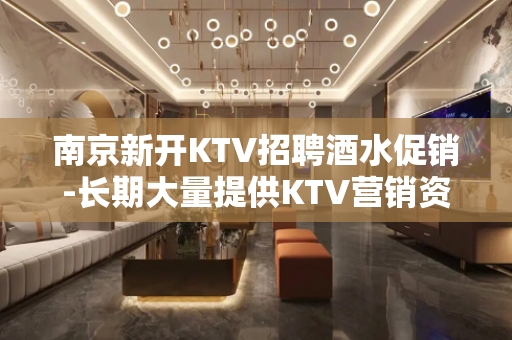 南京新开KTV招聘酒水促销-长期大量提供KTV营销资源
