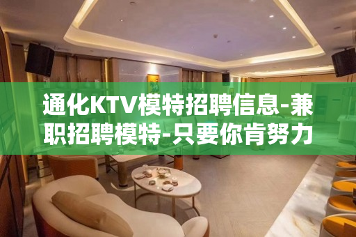 通化KTV模特招聘信息-兼职招聘模特-只要你肯努力