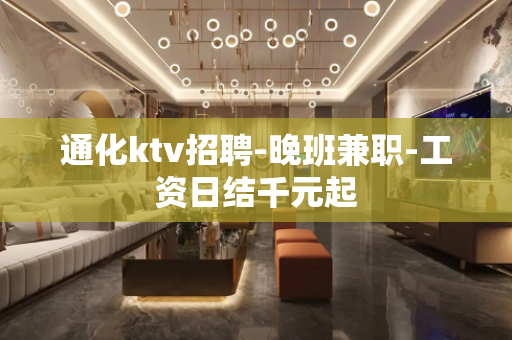 通化ktv招聘-晚班兼职-工资日结千元起