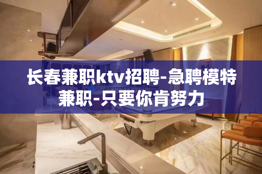 长春兼职ktv招聘-急聘模特兼职-只要你肯努力